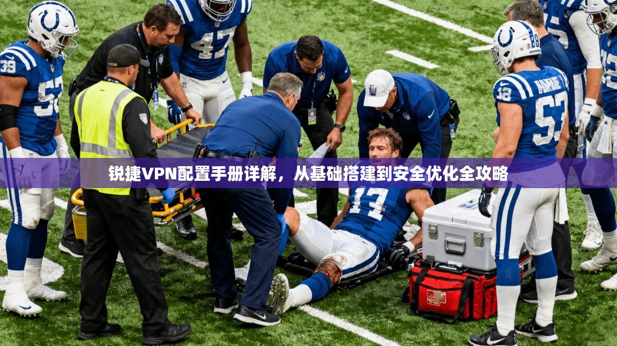 锐捷VPN配置手册详解，从基础搭建到安全优化全攻略