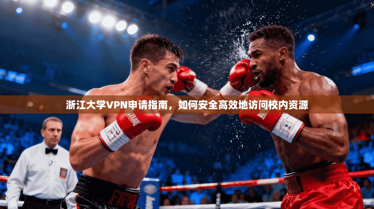 浙江大学VPN申请指南，如何安全高效地访问校内资源