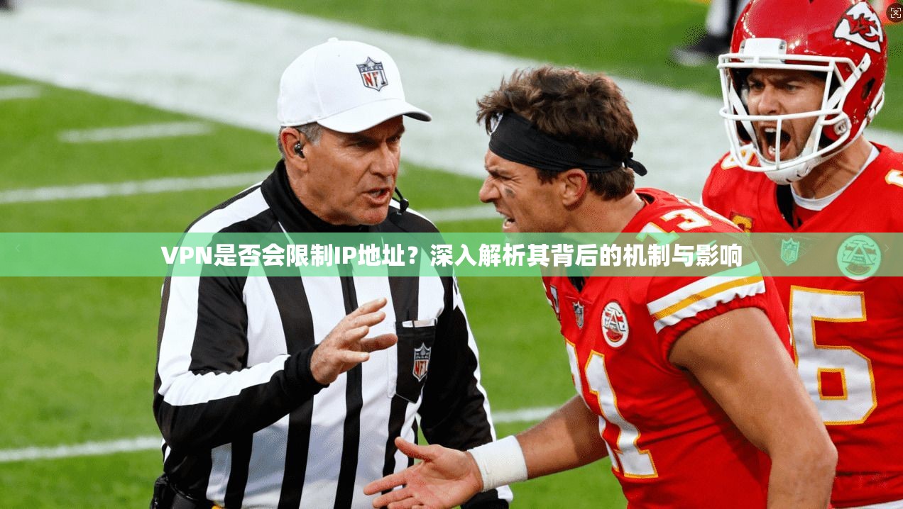 VPN是否会限制IP地址？深入解析其背后的机制与影响