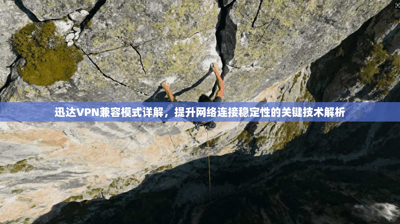 迅达VPN兼容模式详解，提升网络连接稳定性的关键技术解析