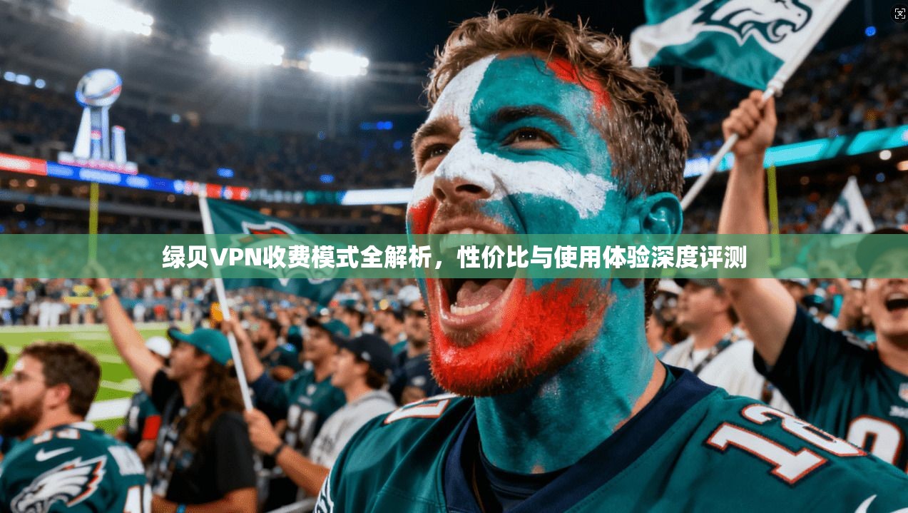 绿贝VPN收费模式全解析，性价比与使用体验深度评测