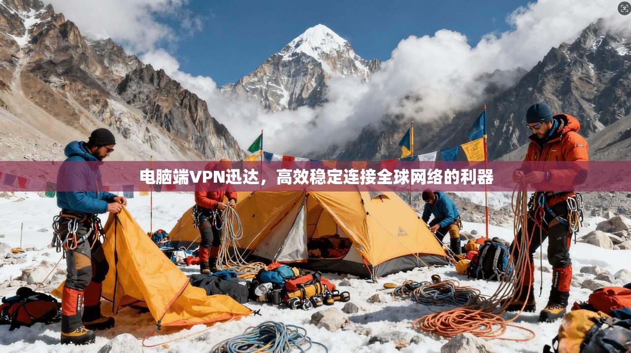 电脑端VPN迅达，高效稳定连接全球网络的利器