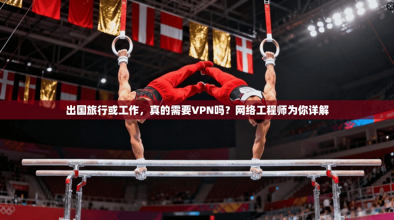 出国旅行或工作，真的需要VPN吗？网络工程师为你详解