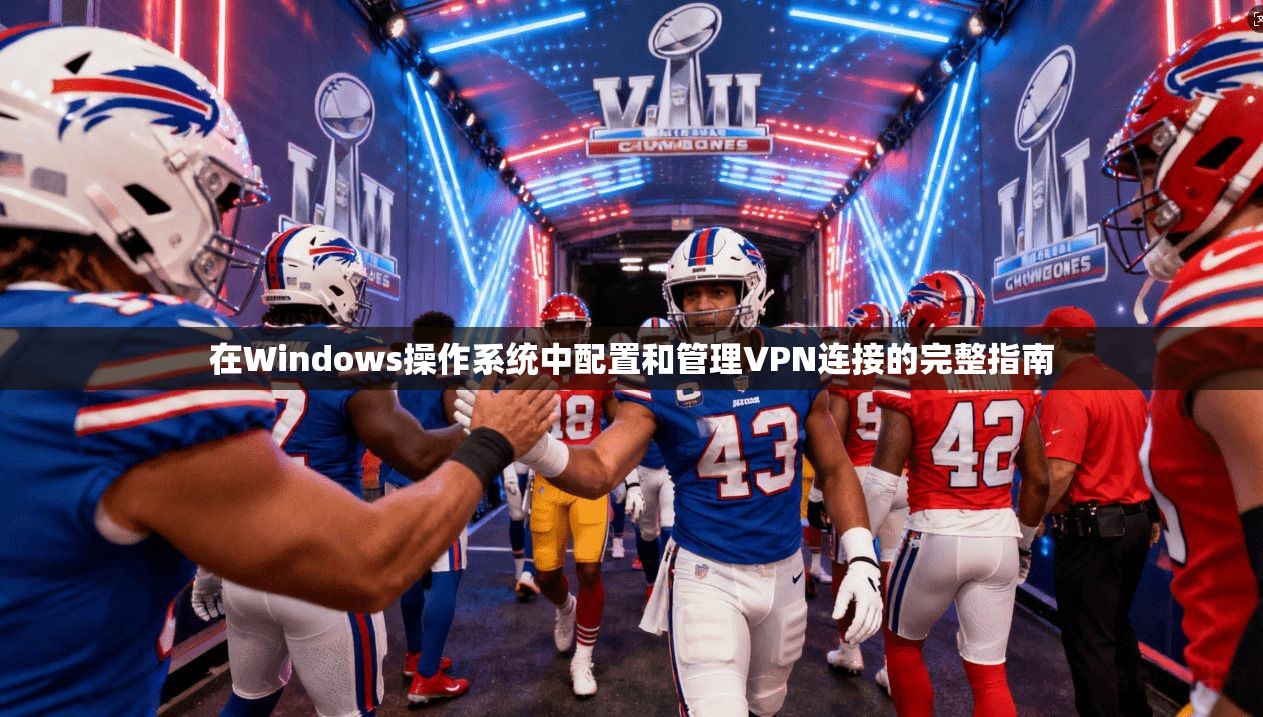 在Windows操作系统中配置和管理VPN连接的完整指南
