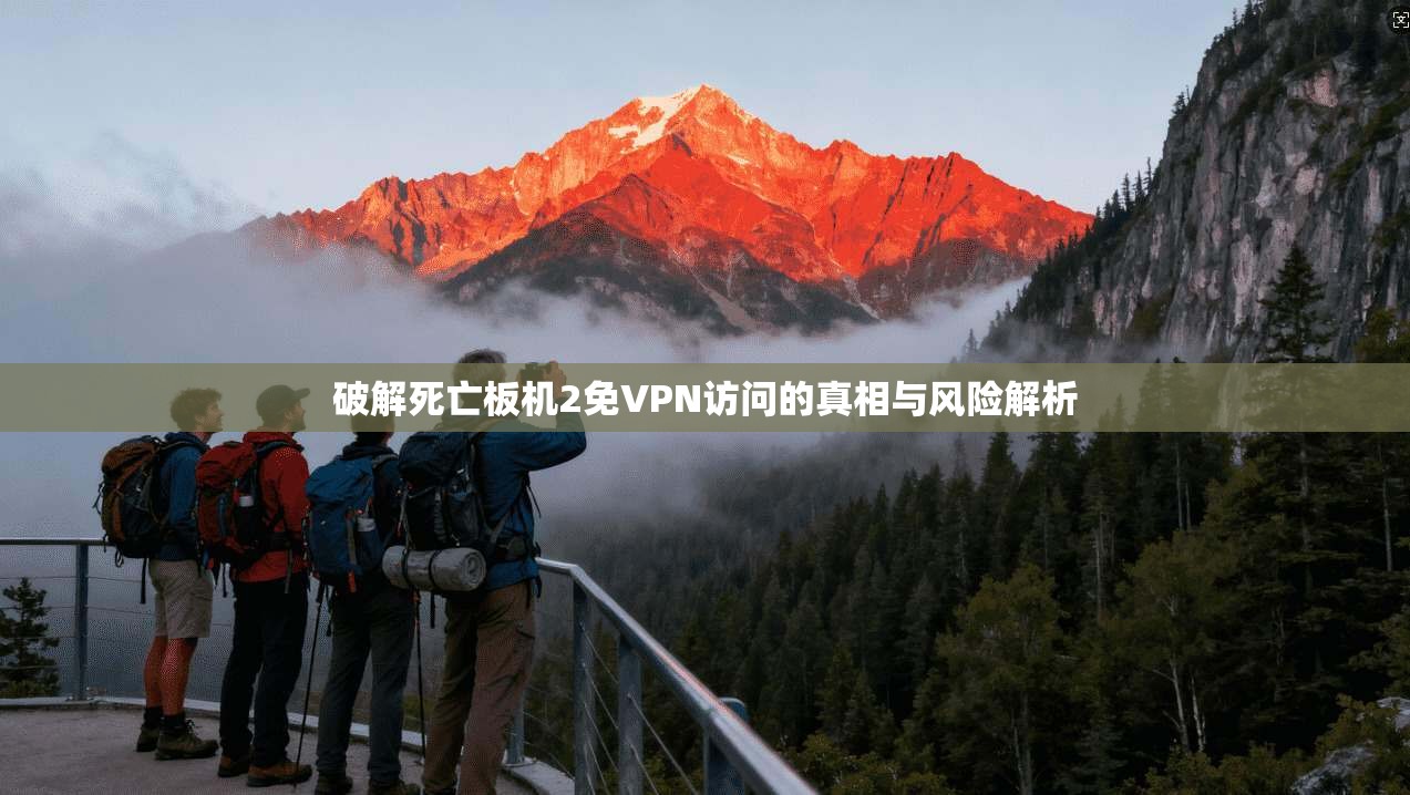 破解死亡板机2免VPN访问的真相与风险解析