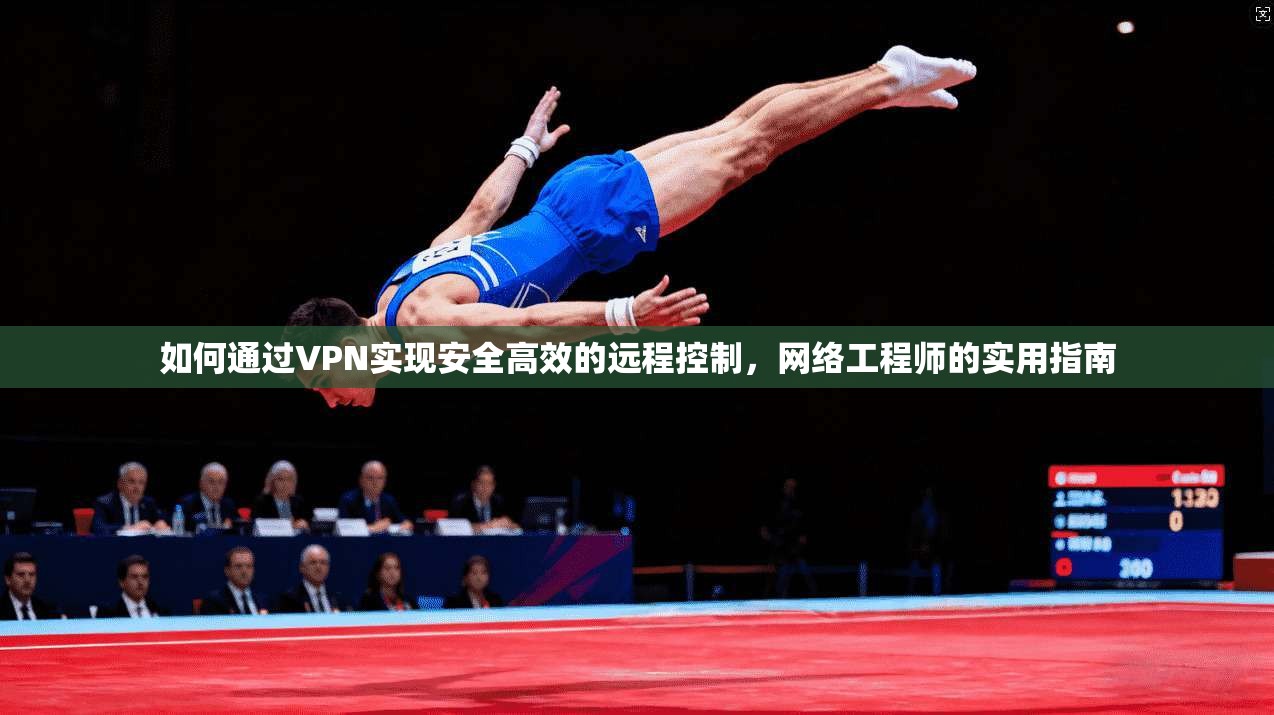 如何通过VPN实现安全高效的远程控制，网络工程师的实用指南