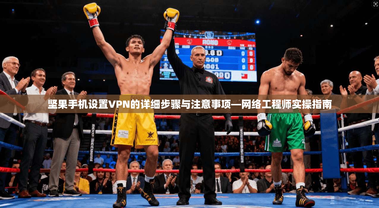 坚果手机设置VPN的详细步骤与注意事项—网络工程师实操指南