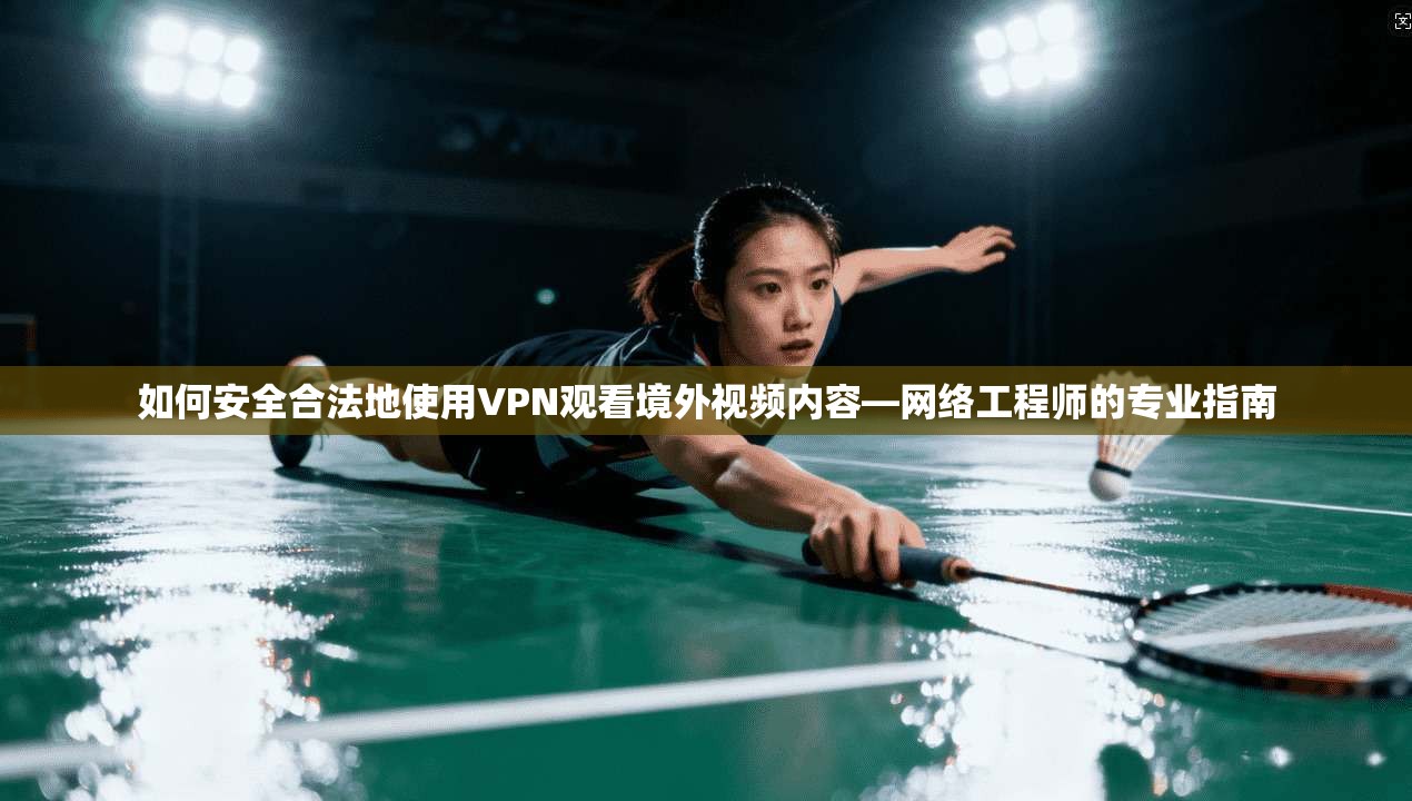 如何安全合法地使用VPN观看境外视频内容—网络工程师的专业指南