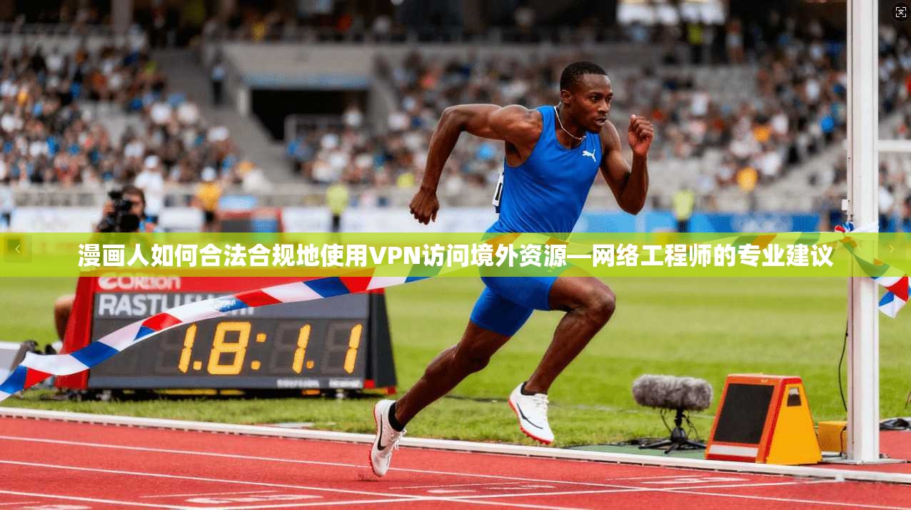 漫画人如何合法合规地使用VPN访问境外资源—网络工程师的专业建议