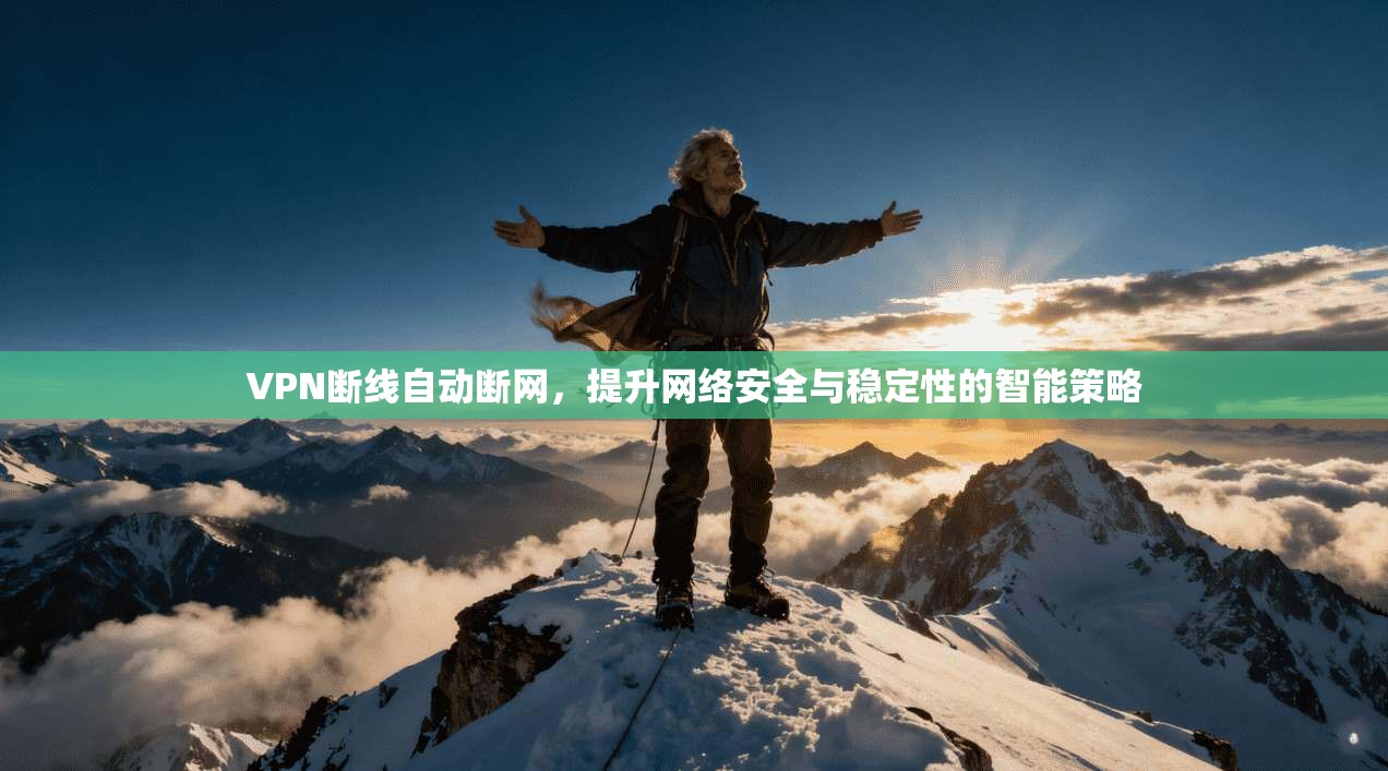VPN断线自动断网，提升网络安全与稳定性的智能策略