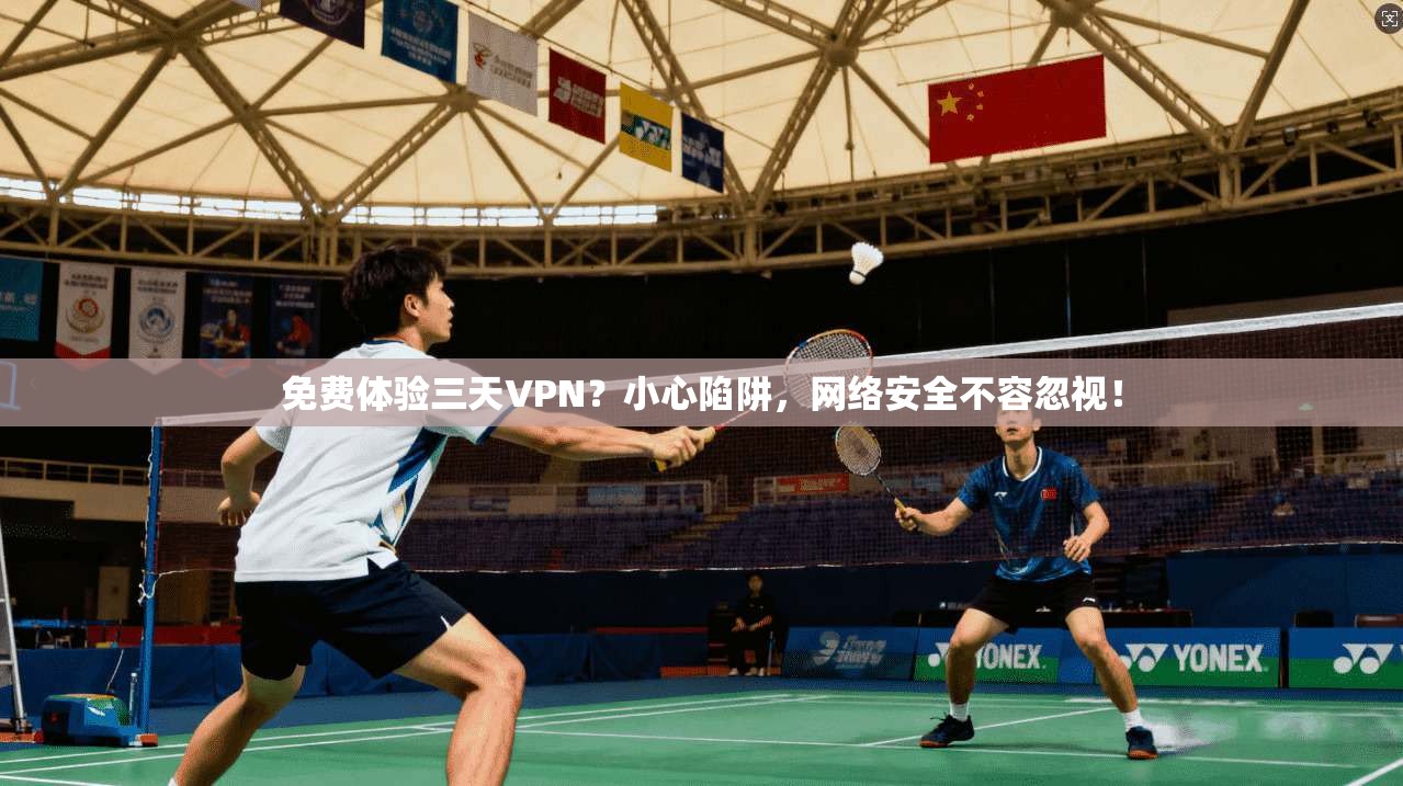 免费体验三天VPN？小心陷阱，网络安全不容忽视！