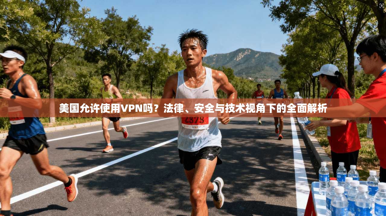 美国允许使用VPN吗？法律、安全与技术视角下的全面解析