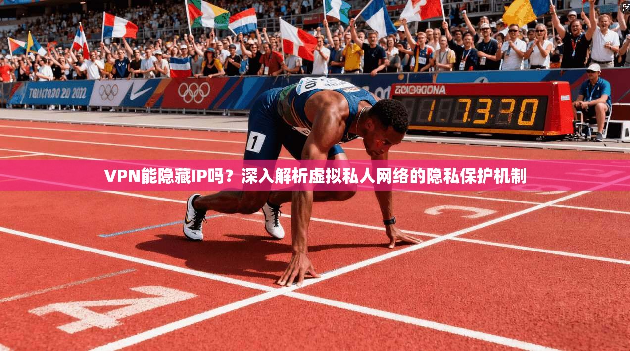 VPN能隐藏IP吗？深入解析虚拟私人网络的隐私保护机制