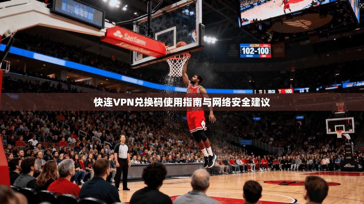 快连VPN兑换码使用指南与网络安全建议