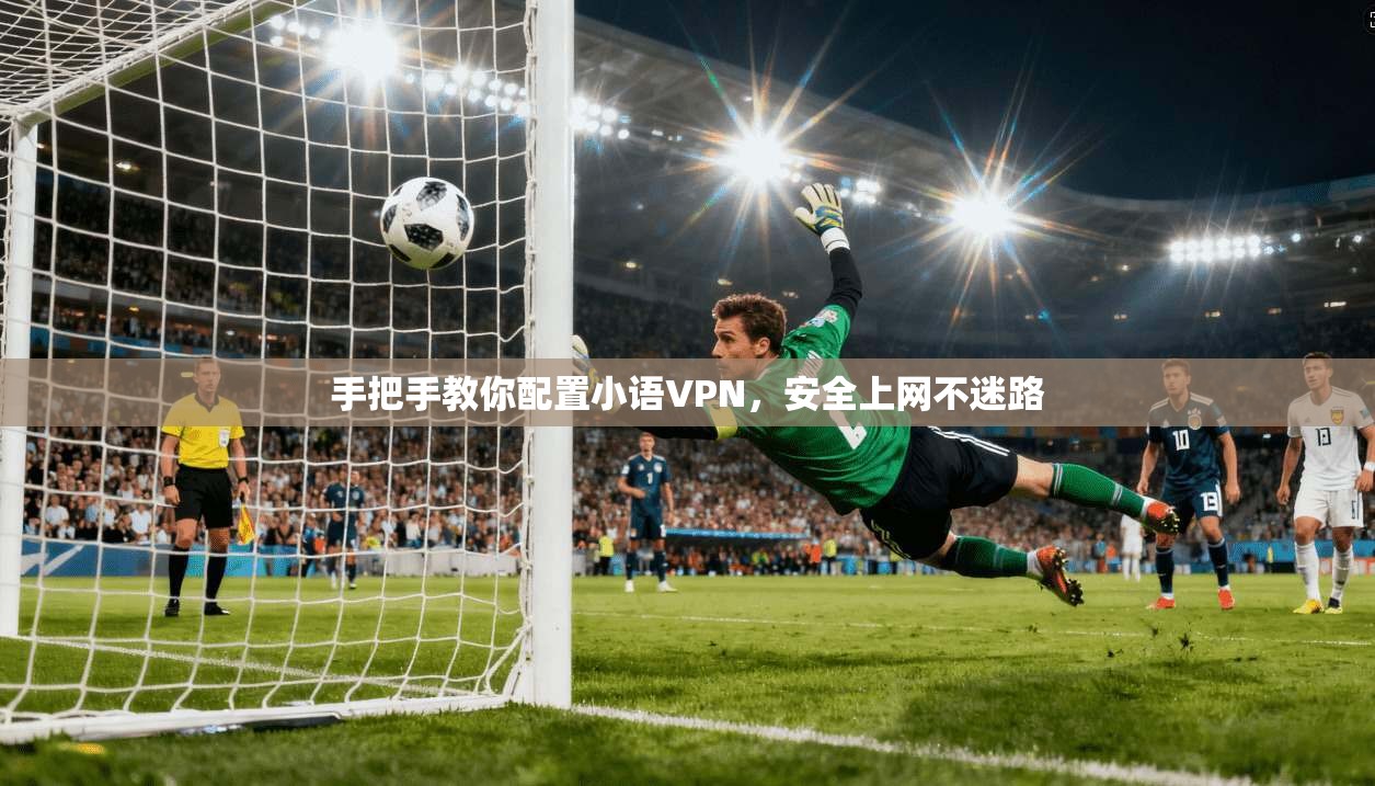手把手教你配置小语VPN，安全上网不迷路
