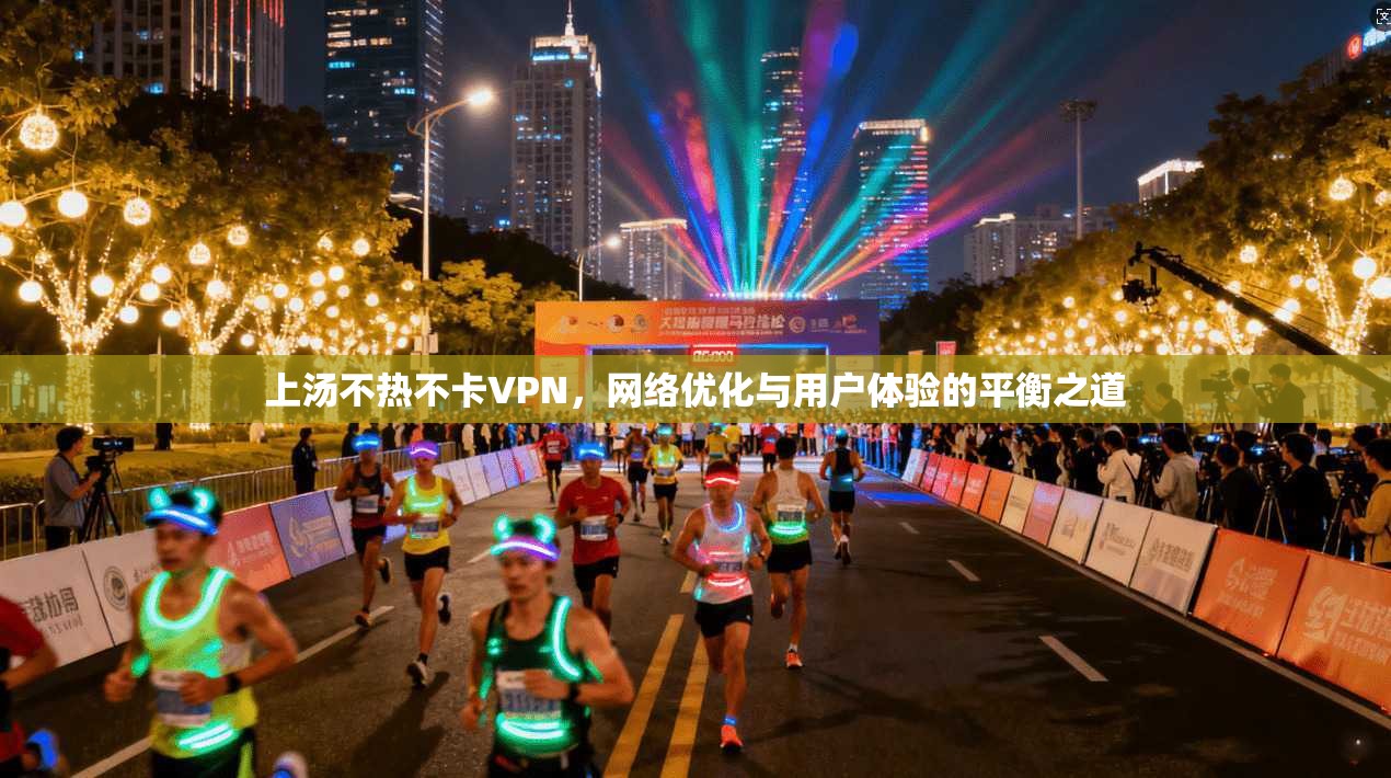 上汤不热不卡VPN，网络优化与用户体验的平衡之道