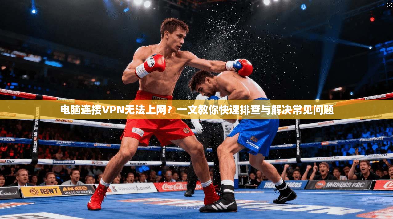 电脑连接VPN无法上网？一文教你快速排查与解决常见问题