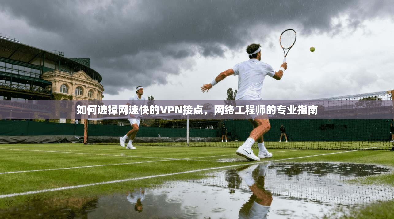 如何选择网速快的VPN接点，网络工程师的专业指南