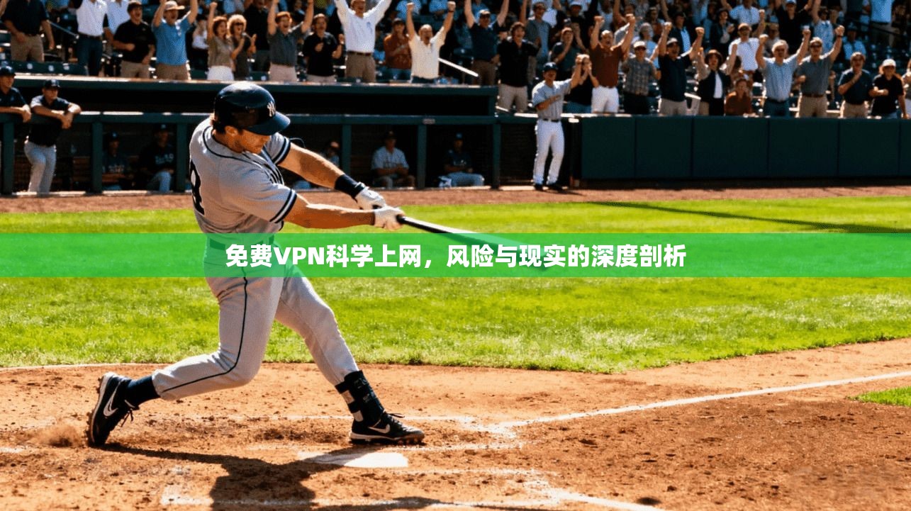 免费VPN科学上网，风险与现实的深度剖析