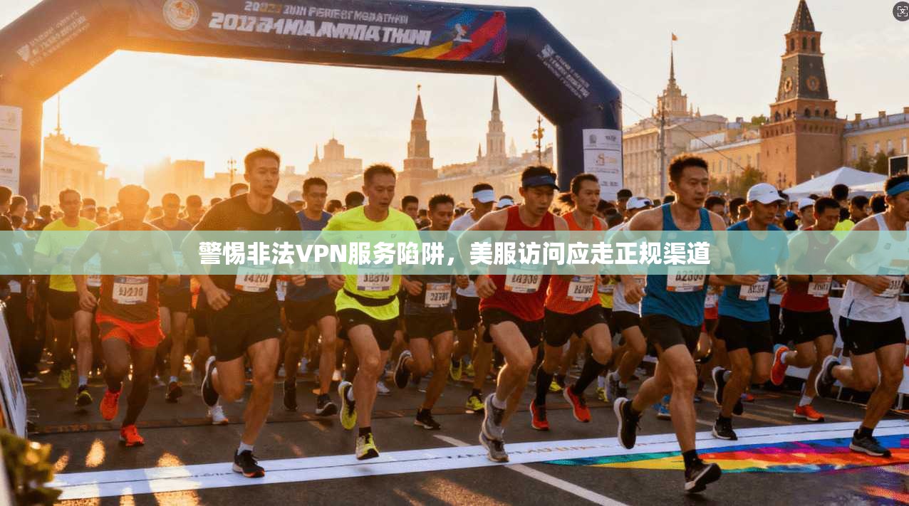 警惕非法VPN服务陷阱，美服访问应走正规渠道