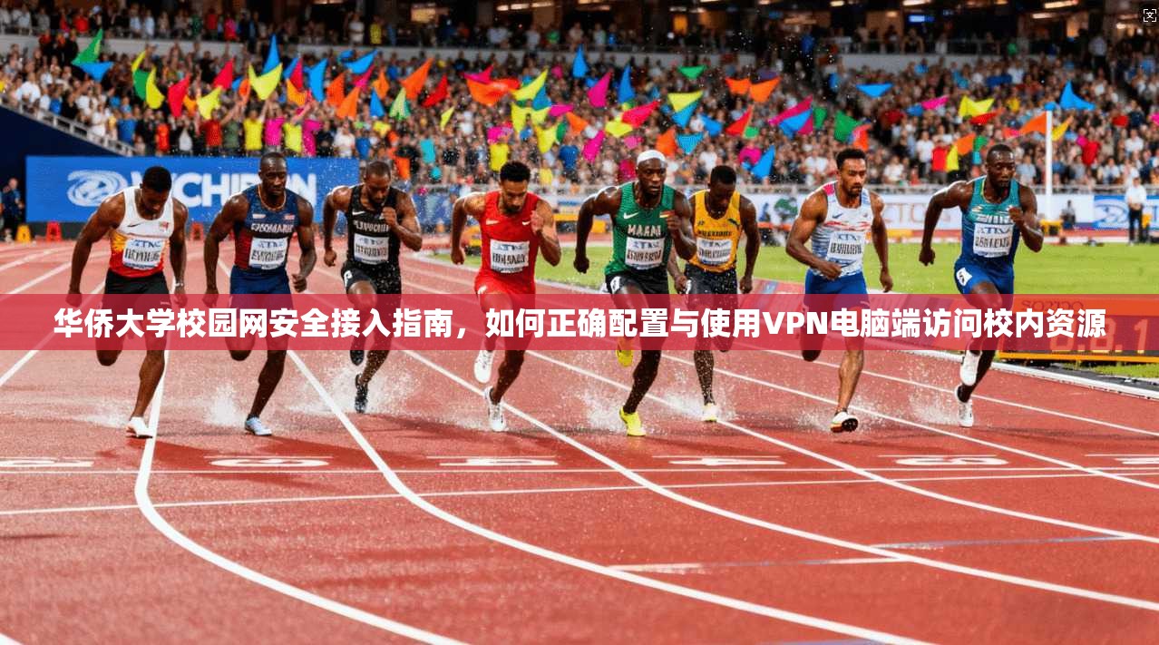 华侨大学校园网安全接入指南，如何正确配置与使用VPN电脑端访问校内资源