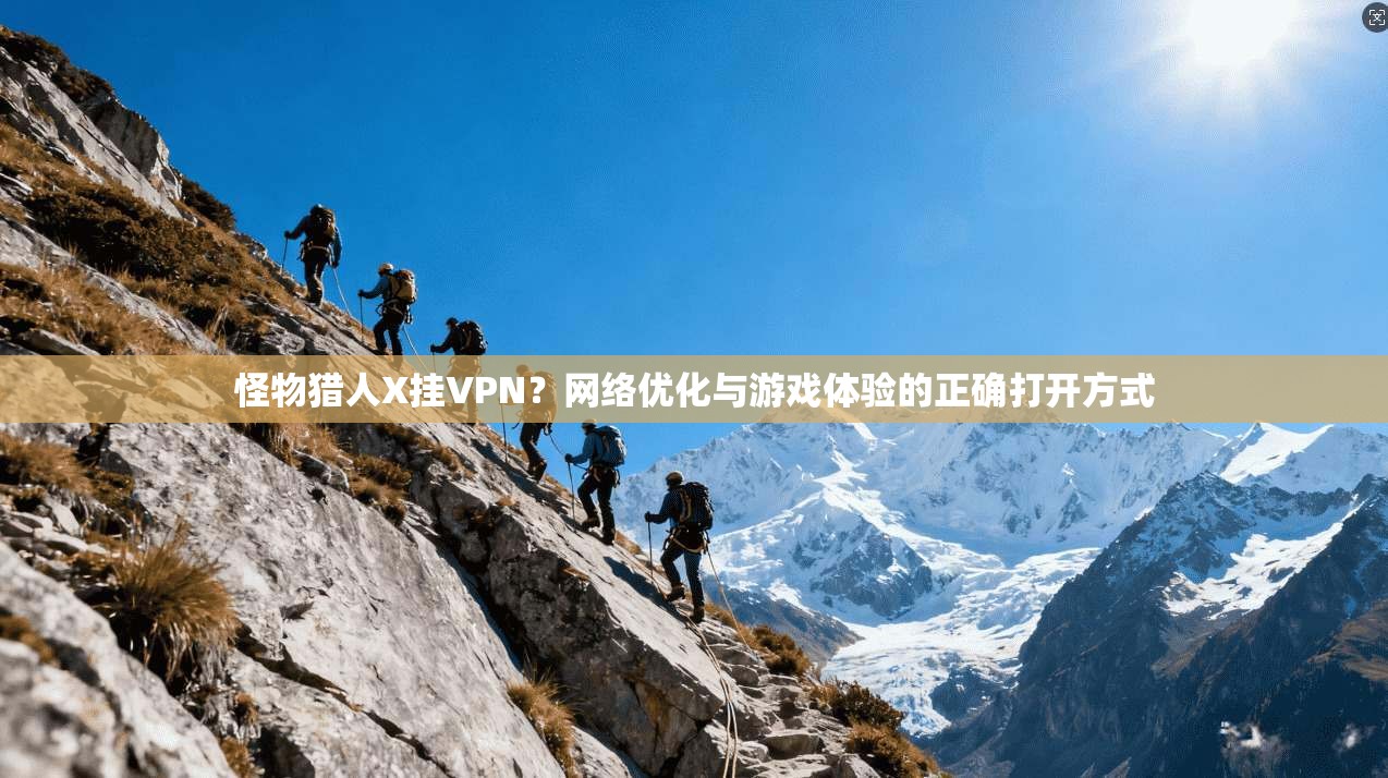 怪物猎人X挂VPN？网络优化与游戏体验的正确打开方式