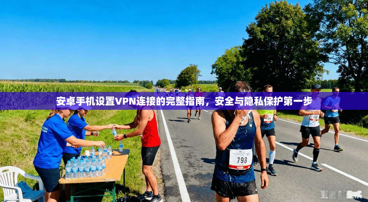 安卓手机设置VPN连接的完整指南，安全与隐私保护第一步