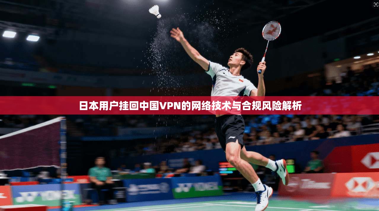 日本用户挂回中国VPN的网络技术与合规风险解析