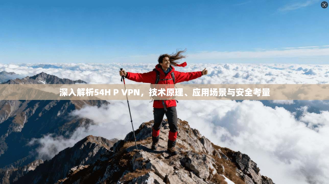 深入解析54H P VPN，技术原理、应用场景与安全考量