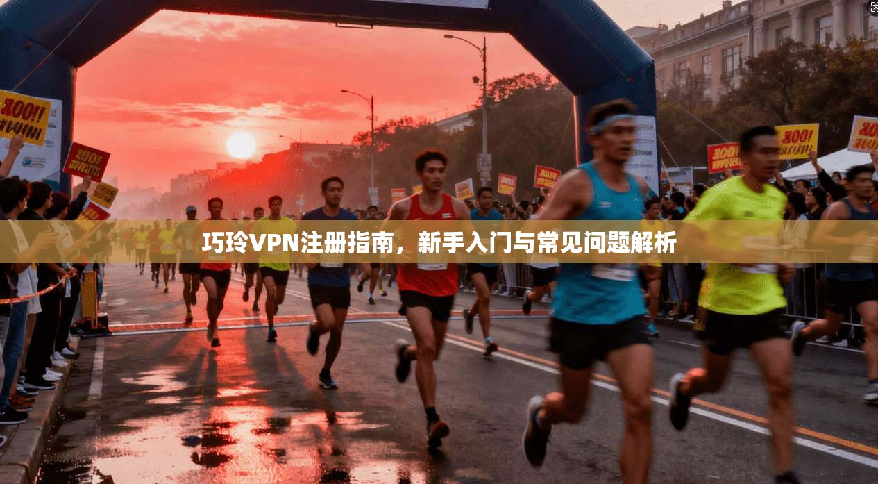 巧玲VPN注册指南，新手入门与常见问题解析