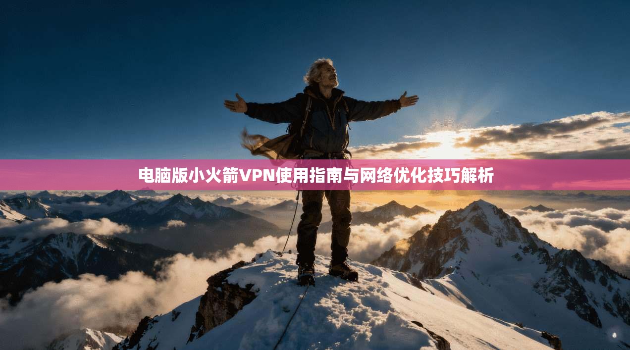 电脑版小火箭VPN使用指南与网络优化技巧解析