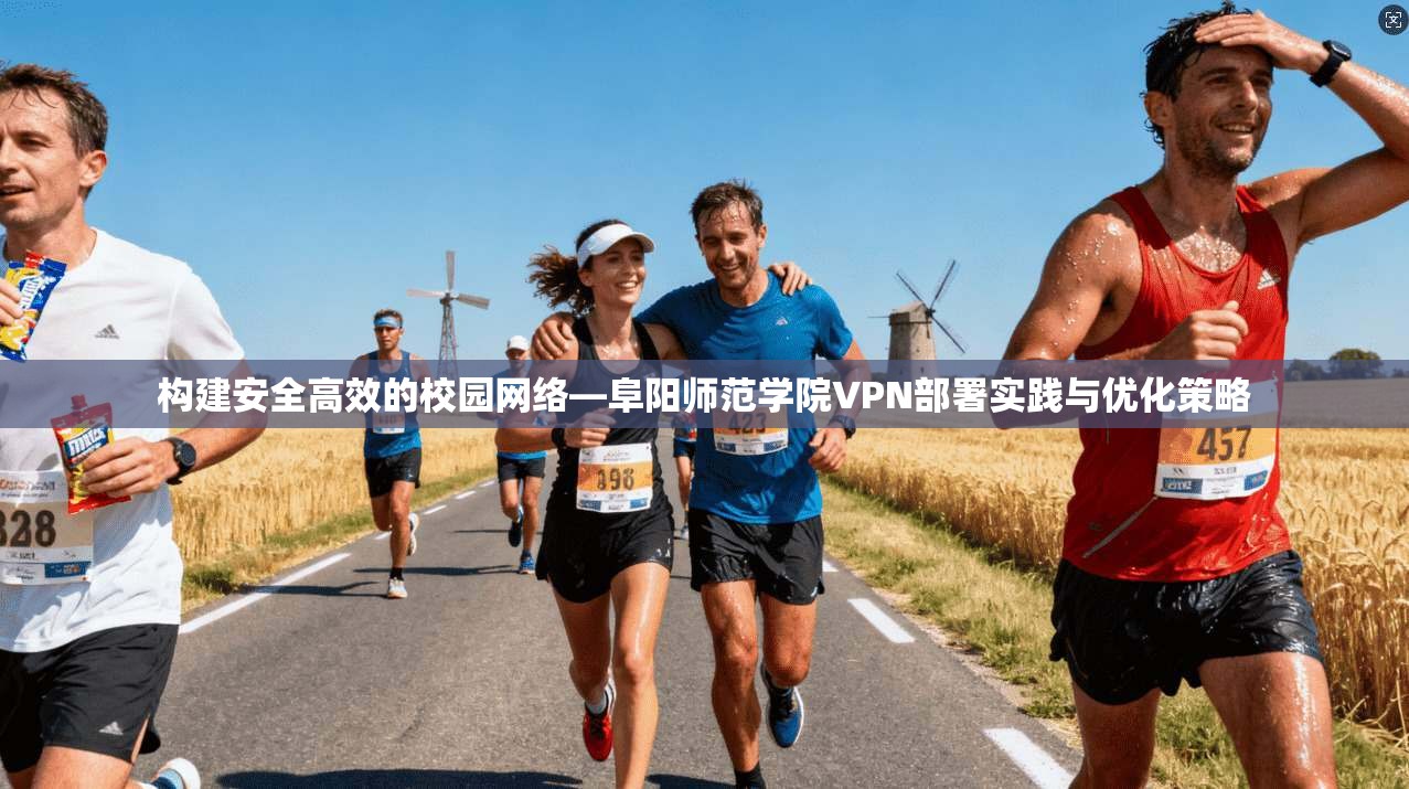 构建安全高效的校园网络—阜阳师范学院VPN部署实践与优化策略