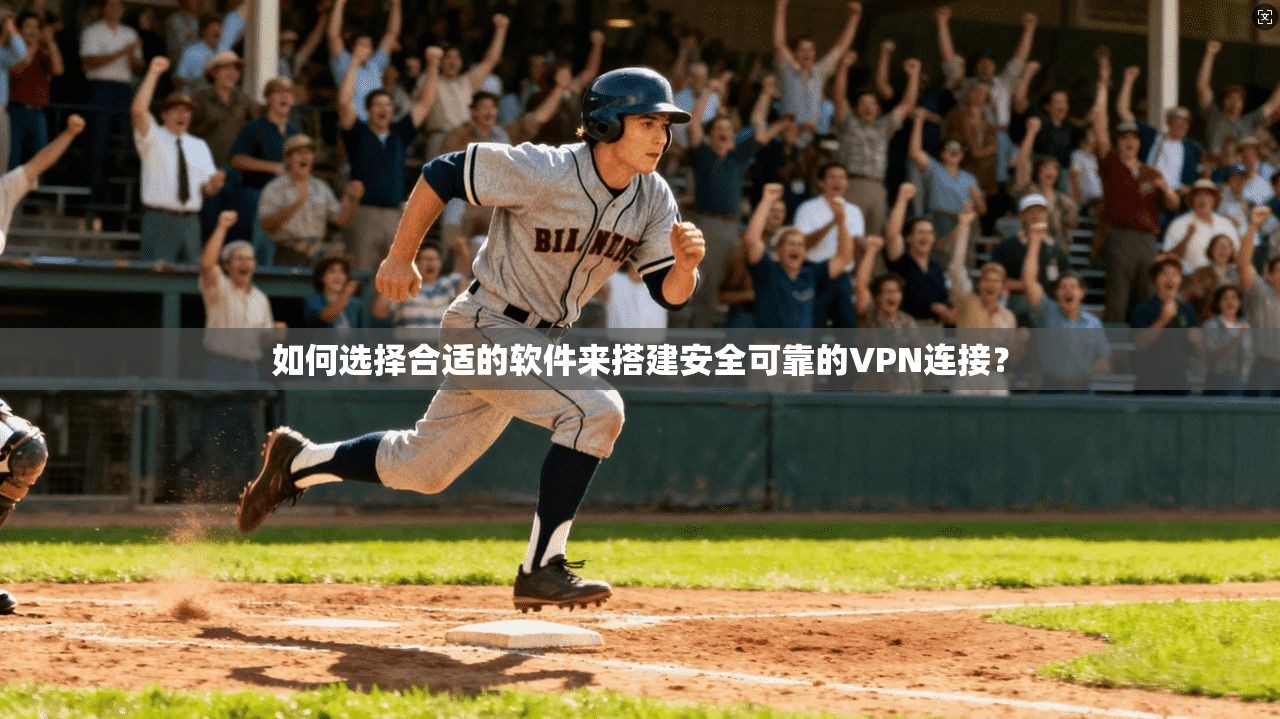 如何选择合适的软件来搭建安全可靠的VPN连接？