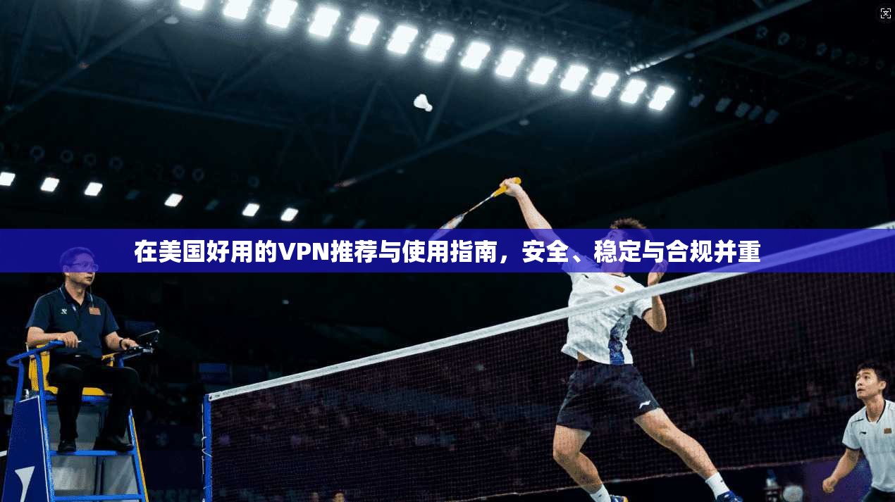 在美国好用的VPN推荐与使用指南，安全、稳定与合规并重