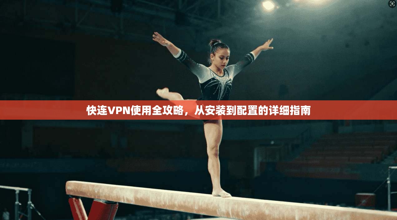 快连VPN使用全攻略，从安装到配置的详细指南