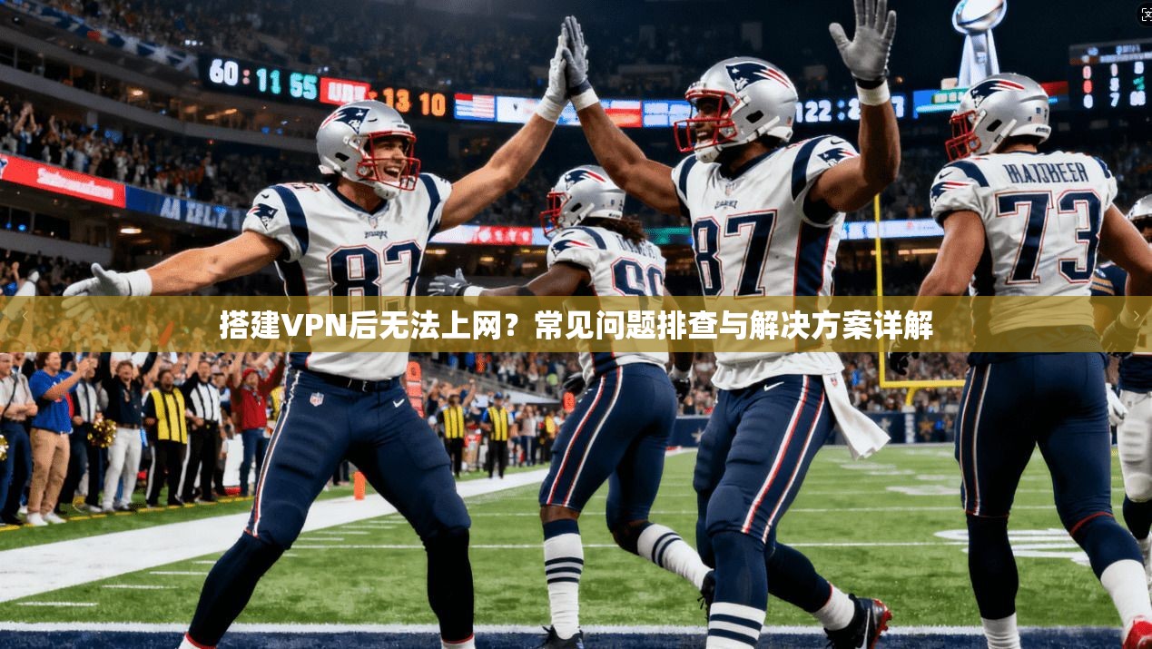 搭建VPN后无法上网？常见问题排查与解决方案详解