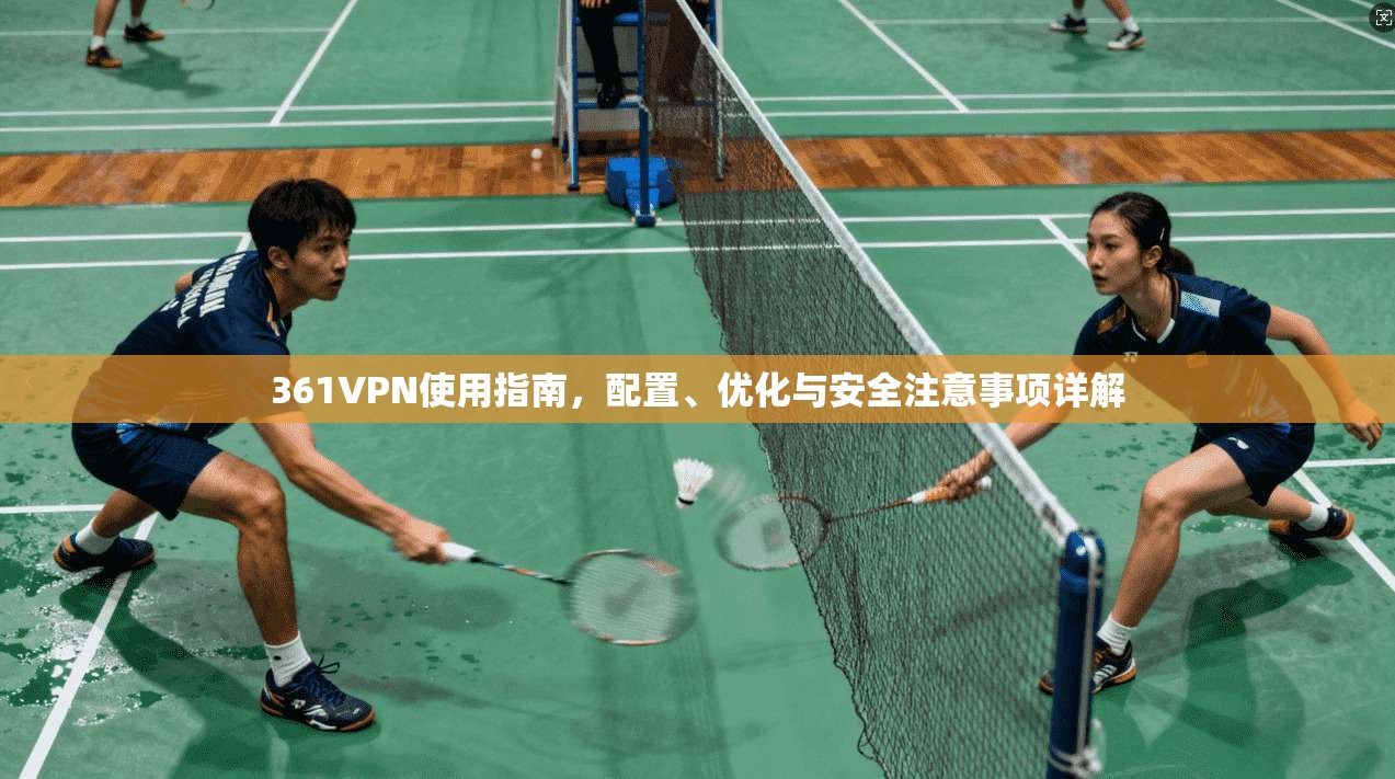 361VPN使用指南，配置、优化与安全注意事项详解