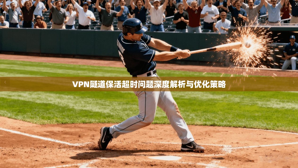 VPN隧道保活超时问题深度解析与优化策略
