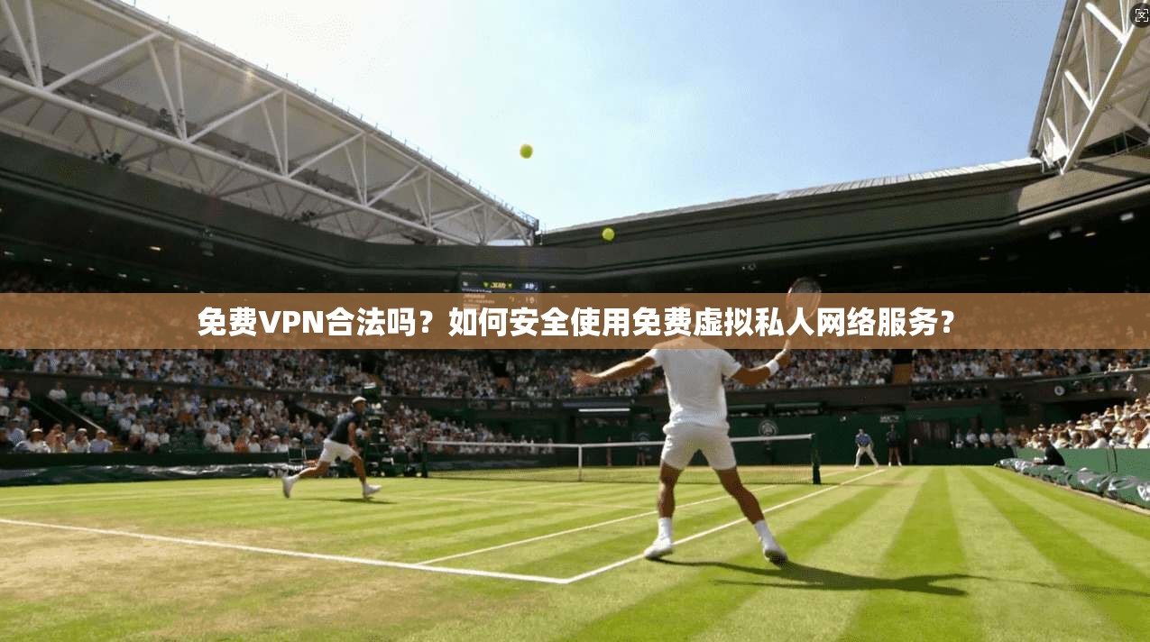 免费VPN合法吗？如何安全使用免费虚拟私人网络服务？