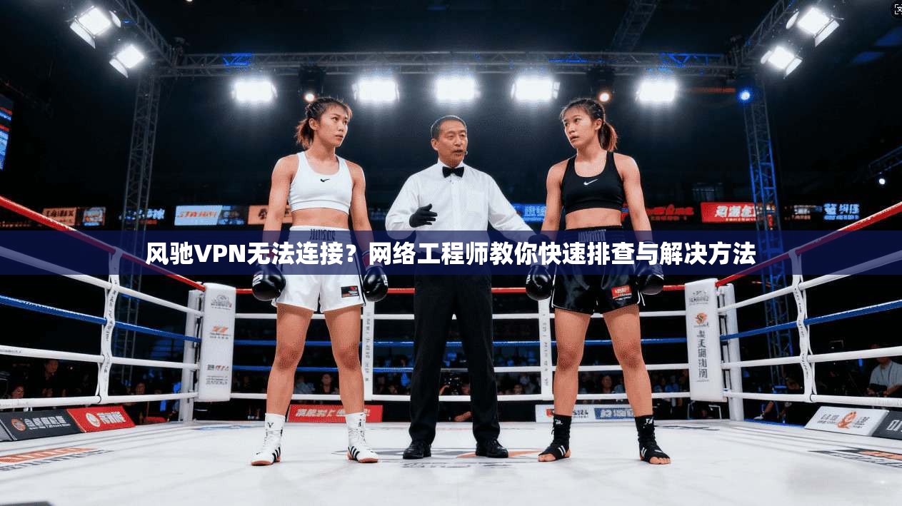 风驰VPN无法连接？网络工程师教你快速排查与解决方法
