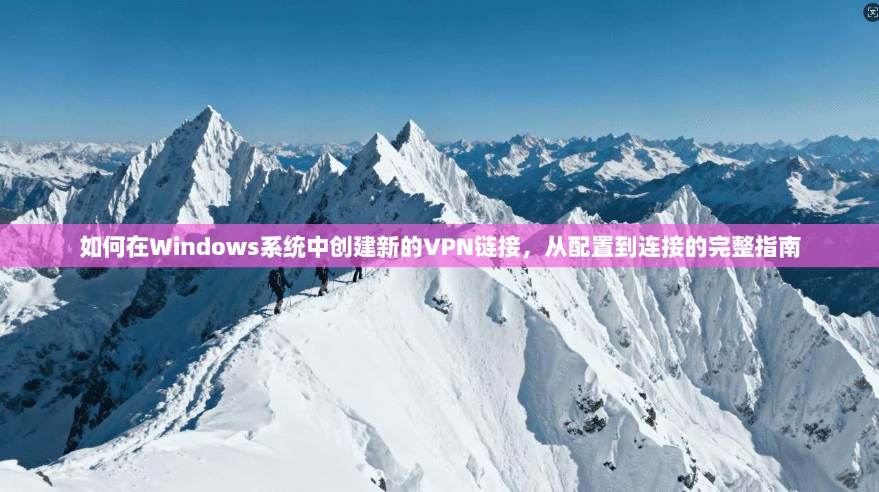 如何在Windows系统中创建新的VPN链接，从配置到连接的完整指南