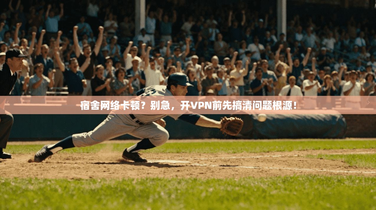 宿舍网络卡顿？别急，开VPN前先搞清问题根源！