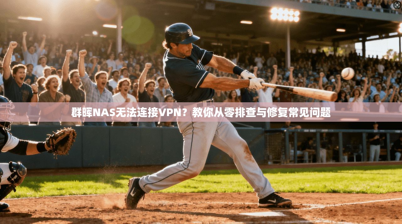 群晖NAS无法连接VPN？教你从零排查与修复常见问题