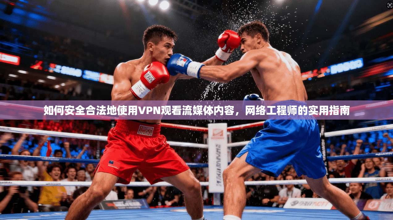 如何安全合法地使用VPN观看流媒体内容，网络工程师的实用指南