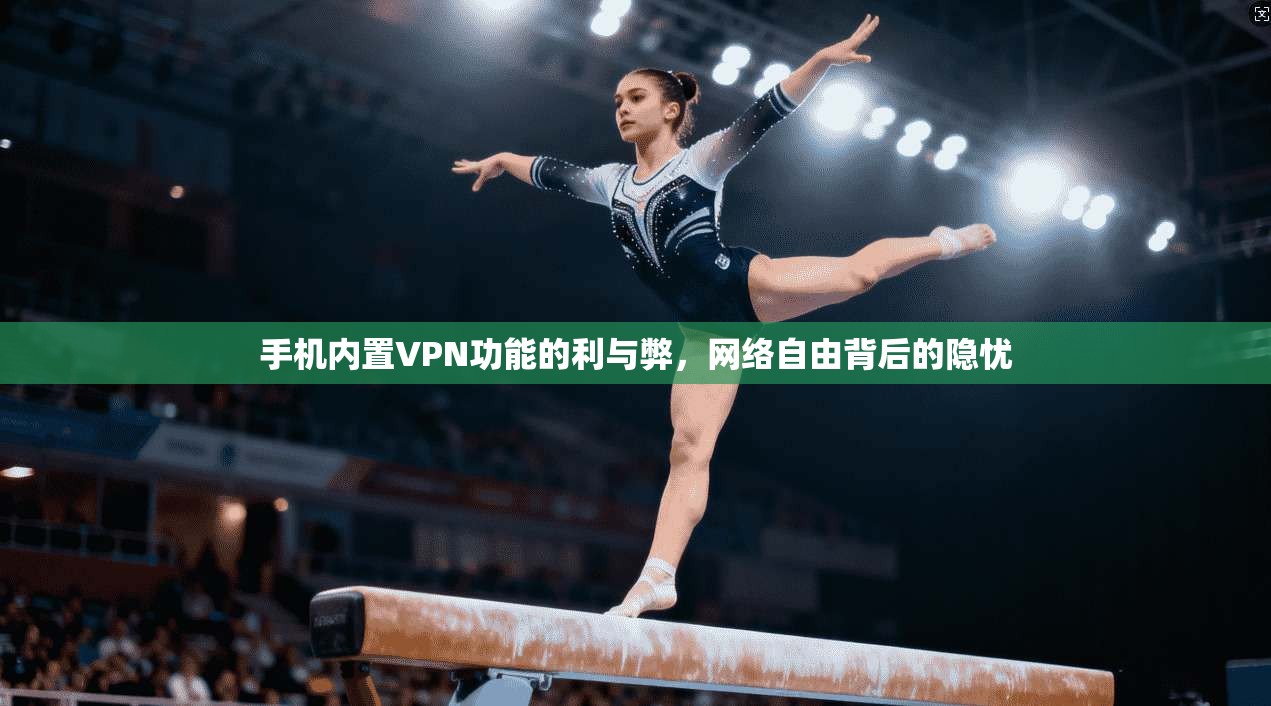手机内置VPN功能的利与弊，网络自由背后的隐忧