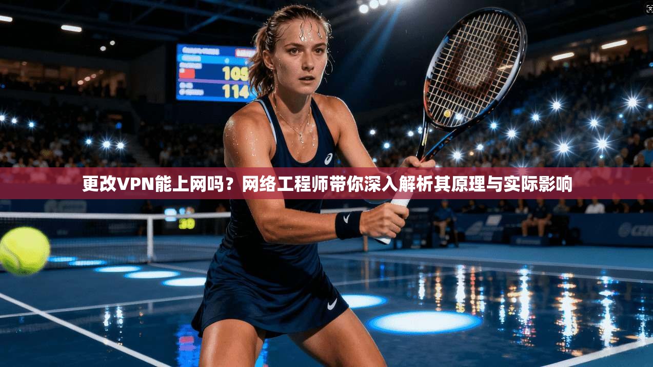 更改VPN能上网吗？网络工程师带你深入解析其原理与实际影响