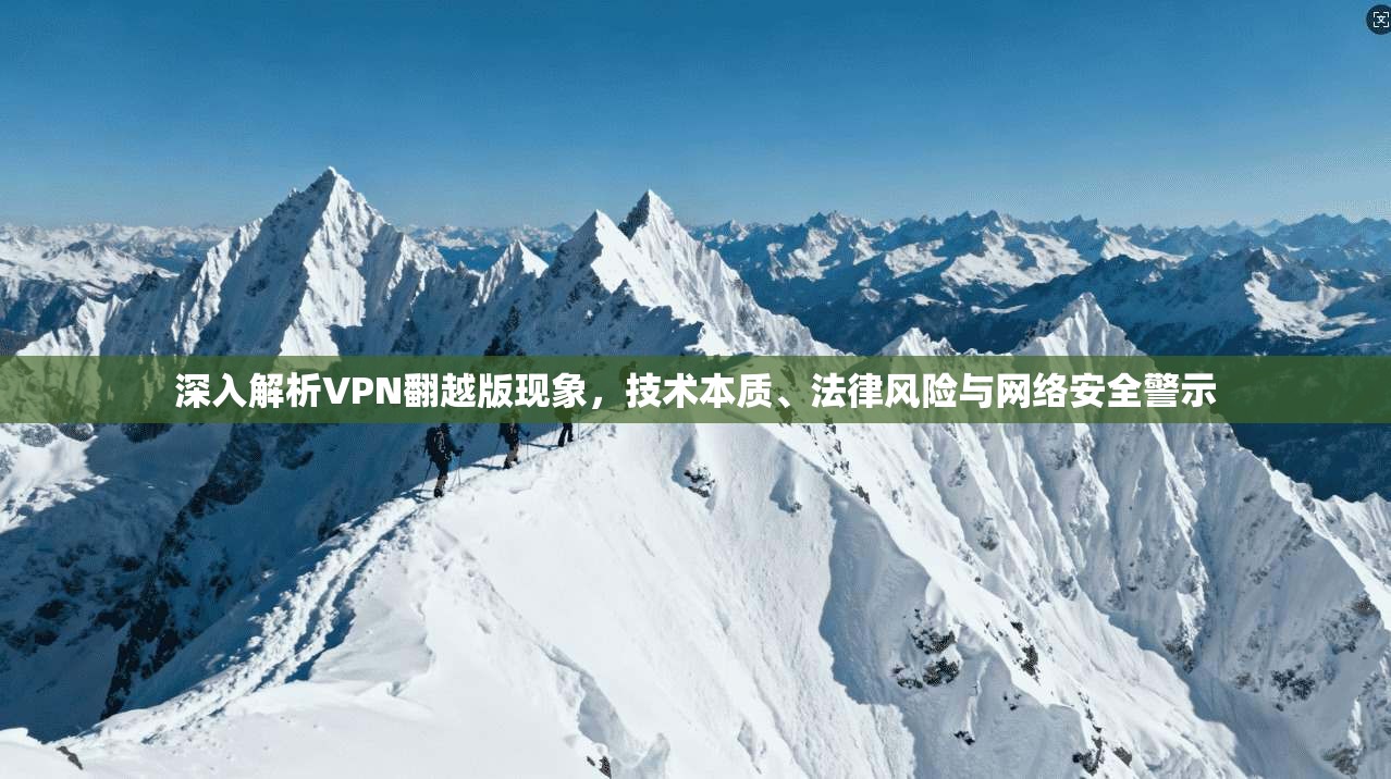 深入解析VPN翻越版现象，技术本质、法律风险与网络安全警示
