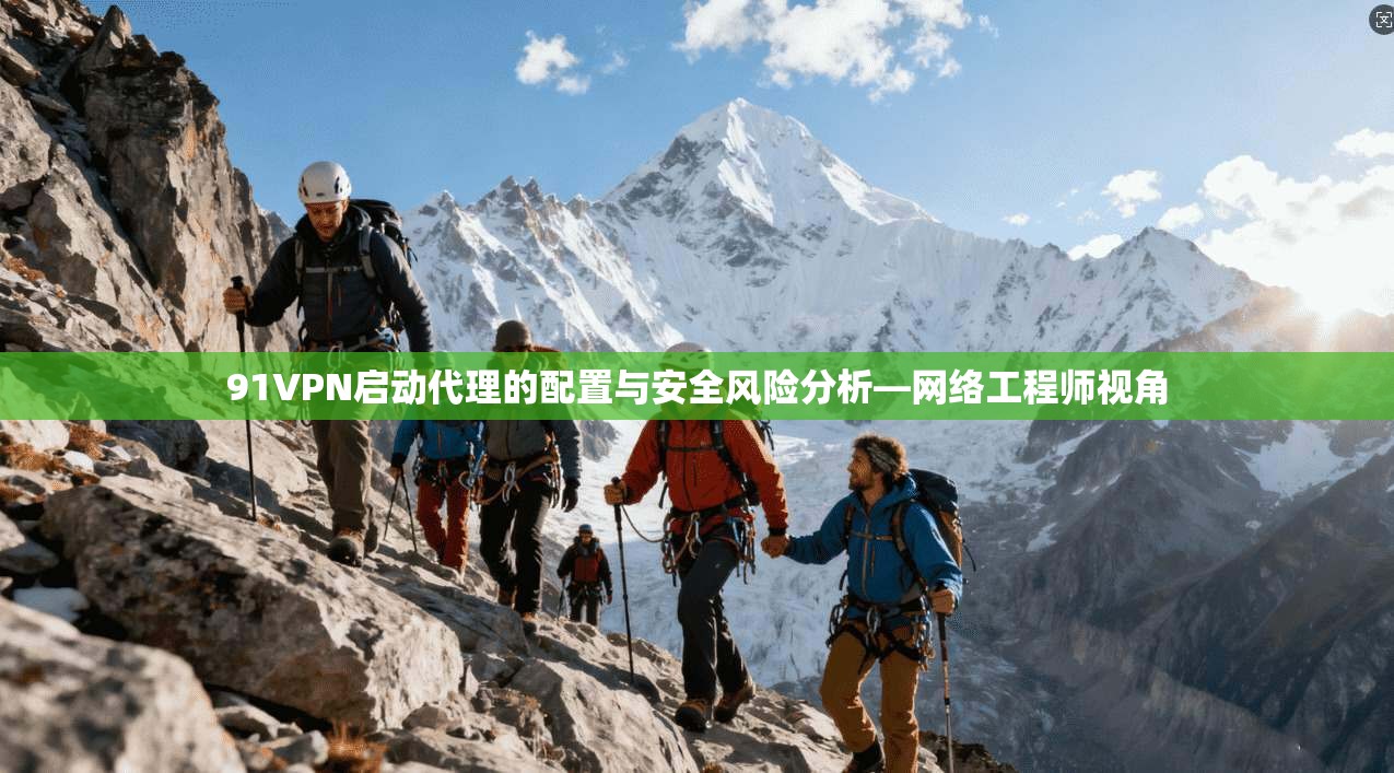 91VPN启动代理的配置与安全风险分析—网络工程师视角