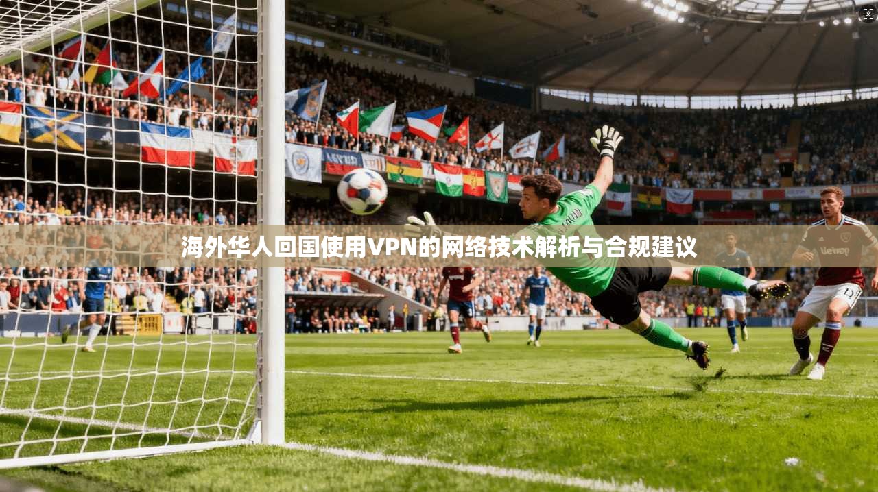 海外华人回国使用VPN的网络技术解析与合规建议
