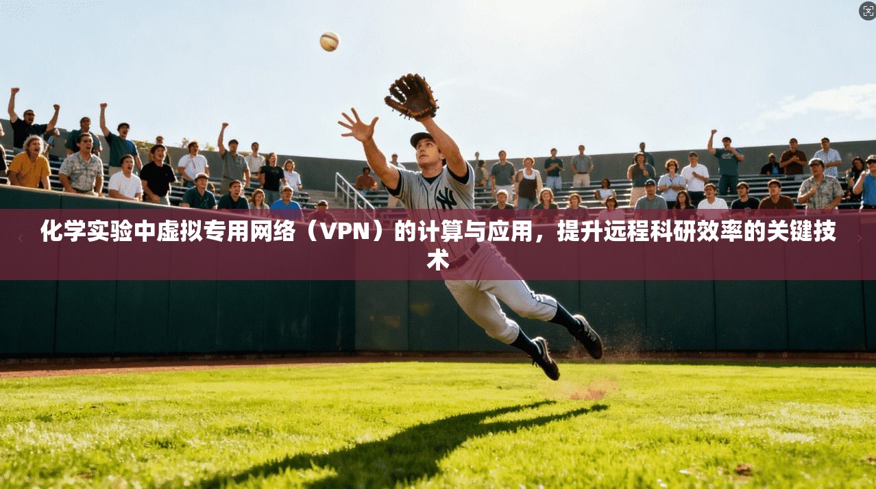化学实验中虚拟专用网络（VPN）的计算与应用，提升远程科研效率的关键技术